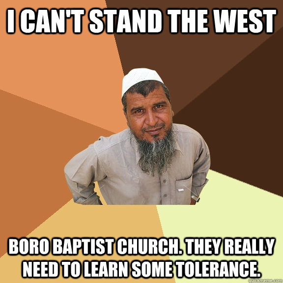 I can't stand the west boro baptist church. they really need to learn some tolerance. - I can't stand the west boro baptist church. they really need to learn some tolerance.  Ordinary Muslim Man