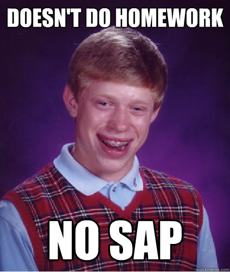 Doesn't do homework No SAP  Bad Luck Brian