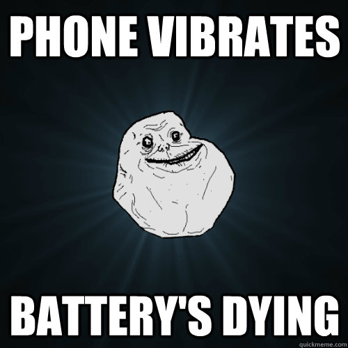 Phone vibrates battery's dying   Forever Alone