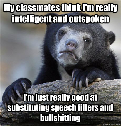 My classmates think I'm really intelligent and outspoken I'm just really good at substituting speech fillers and bullshitting - My classmates think I'm really intelligent and outspoken I'm just really good at substituting speech fillers and bullshitting  Confession Bear