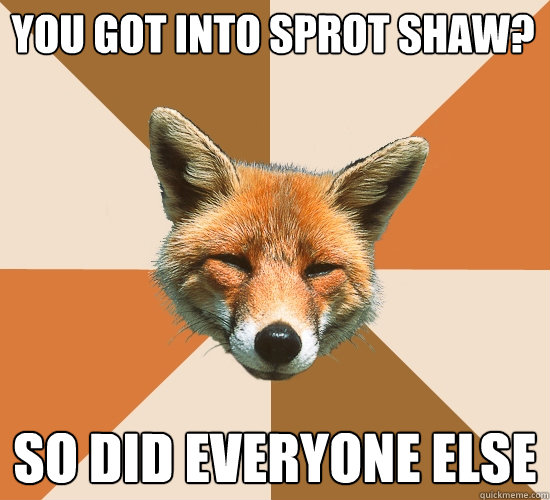 You got into Sprot Shaw?
 So did everyone else  Condescending Fox