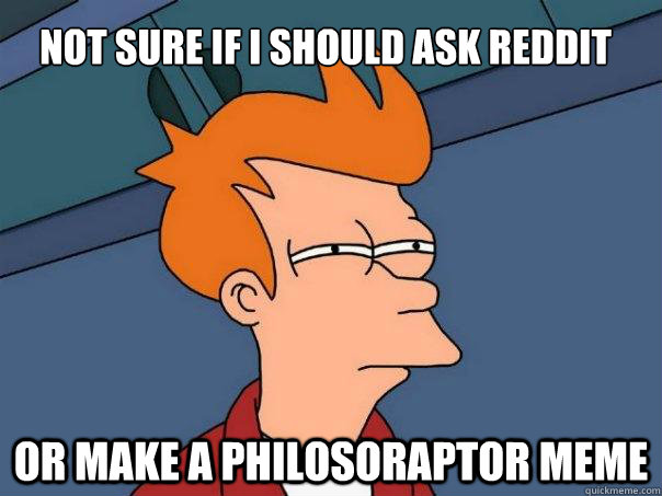 Not sure if I should ask reddit Or make a philosoraptor meme  - Not sure if I should ask reddit Or make a philosoraptor meme   Futurama Fry