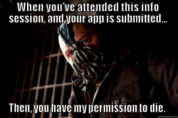 WHEN YOU'VE ATTENDED THIS INFO SESSION, AND YOUR APP IS SUBMITTED... THEN, YOU HAVE MY PERMISSION TO DIE.  Angry Bane