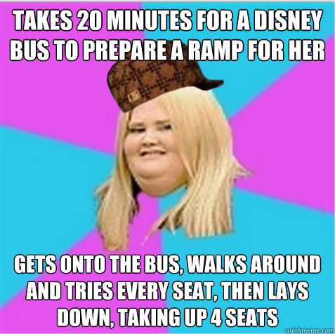 Takes 20 minutes for a Disney bus to prepare a ramp for her Gets onto the bus, walks around and tries every seat, then lays down, taking up 4 seats  scumbag fat girl