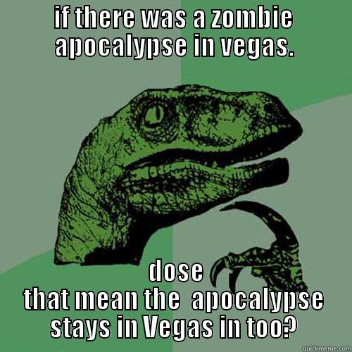 zombie  - IF THERE WAS A ZOMBIE APOCALYPSE IN VEGAS.  DOSE THAT MEAN THE  APOCALYPSE STAYS IN VEGAS IN TOO? Philosoraptor