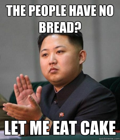 The people have no bread? Let me eat cake  unimpressed kim jong un