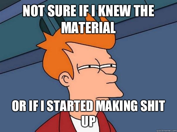 Not sure if I knew the material  Or if I started making shit up - Not sure if I knew the material  Or if I started making shit up  Futurama Fry