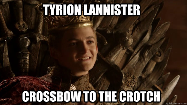 Crossbow to the crotch Tyrion Lannister  King joffrey