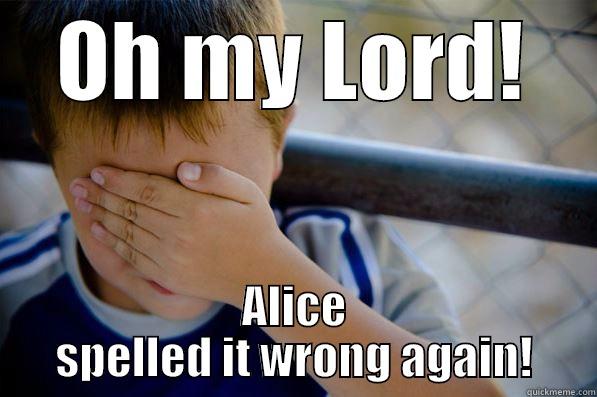 OH MY LORD! ALICE SPELLED IT WRONG AGAIN! Confession kid