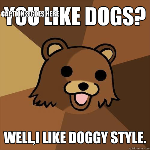 You like dogs? Well,I like doggy style. Caption 3 goes here - You like dogs? Well,I like doggy style. Caption 3 goes here  Pedobear