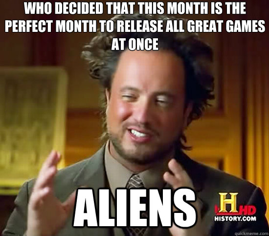 Who decided that this month is the perfect month to release all great games at once Aliens  Ancient Aliens