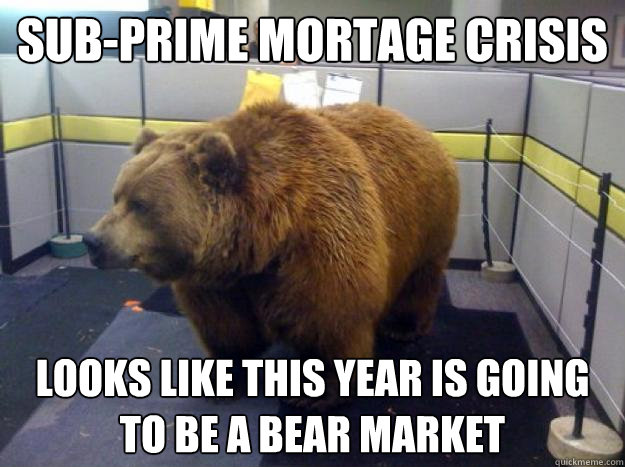 Sub-Prime Mortage Crisis Looks like this year is going to be a Bear market - Sub-Prime Mortage Crisis Looks like this year is going to be a Bear market  Office Grizzly