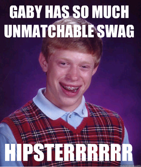 Gaby has so much unmatchable swag  Hipsterrrrrr   Bad Luck Brian