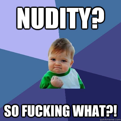 Nudity? So fucking what?!  Success Kid