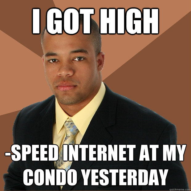 I GOT HIGH -SPEED INTERNET At my condo yesterday  Successful Black Man