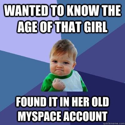 wanted to know the age of that girl found it in her old myspace account  Success Kid