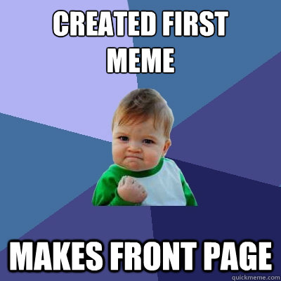 created first 
meme Makes front page - created first 
meme Makes front page  Success Kid