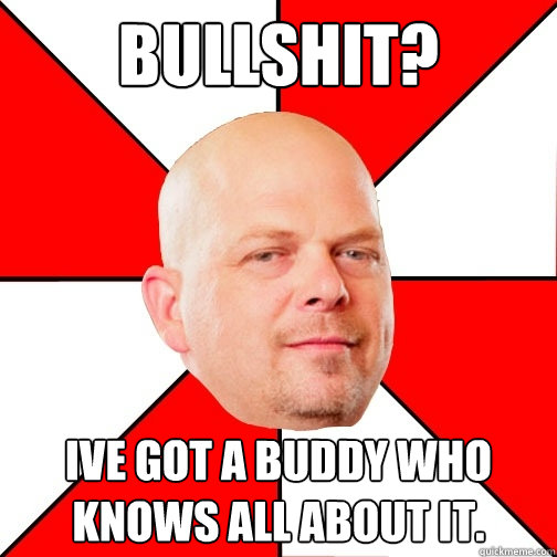 Bullshit? Ive got a buddy who knows all about it.  Pawn Star