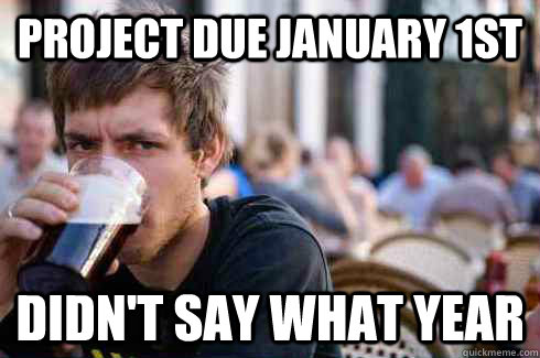 project due January 1st didn't say what year  Lazy College Senior