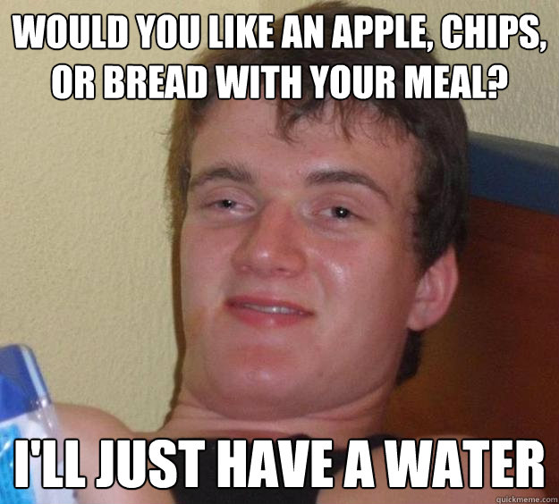Would you like an Apple, Chips, or bread with your meal? I'll just have a water  10 Guy