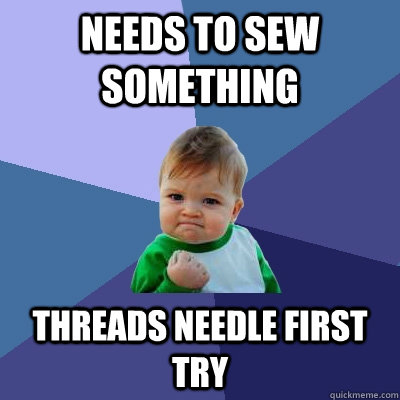 needs to sew something threads needle first try  Success Kid