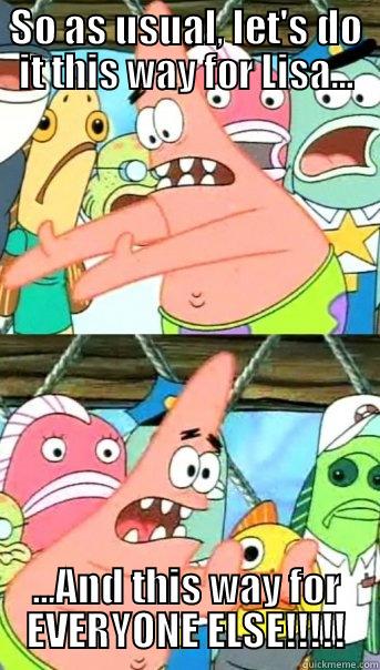 SO AS USUAL, LET'S DO IT THIS WAY FOR LISA... ...AND THIS WAY FOR EVERYONE ELSE!!!!! Push it somewhere else Patrick