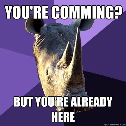 You're comming? but you're already here  Sexually Oblivious Rhino