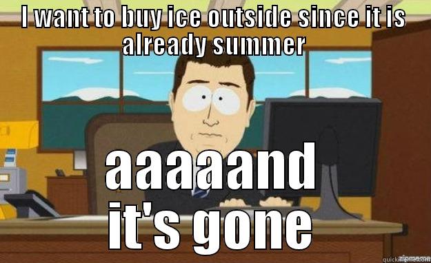 I WANT TO BUY ICE OUTSIDE SINCE IT IS ALREADY SUMMER AAAAAND IT'S GONE aaaand its gone