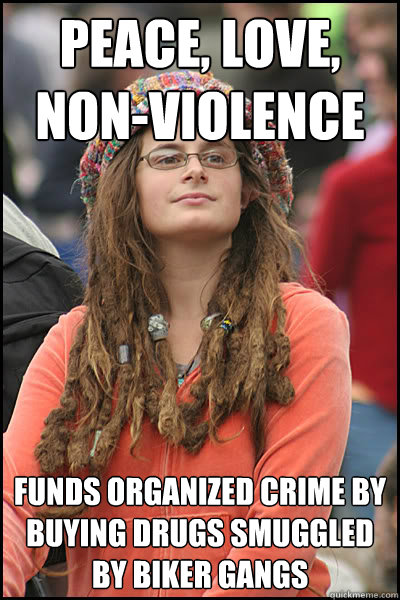 Peace, love, non-violence Funds organized crime by buying drugs smuggled by biker gangs  College Liberal