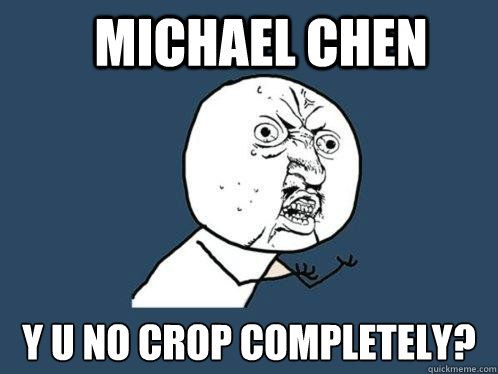 Michael Chen y u no crop completely?  Y U No