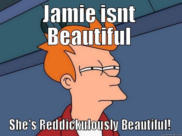 JAMIE ISNT BEAUTIFUL SHE'S REDDICKULOUSLY BEAUTIFUL! Futurama Fry