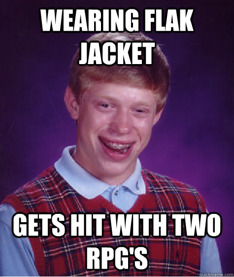 wearing flak jacket gets hit with two RPG's - wearing flak jacket gets hit with two RPG's  Bad Luck Brian