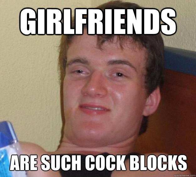 girlfriends  are such cock blocks  10 Guy