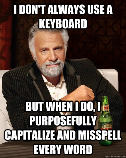 I don't always use a keyboard but when I do, I purposefully capitalize and misspell every word - I don't always use a keyboard but when I do, I purposefully capitalize and misspell every word  The Most Interesting Man In The World