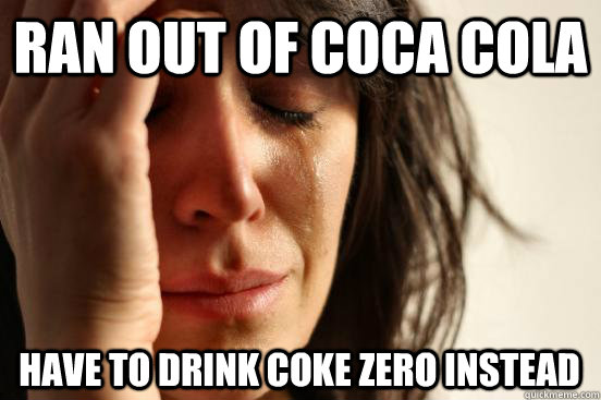 Ran out of coca cola have to drink coke zero instead - Ran out of coca cola have to drink coke zero instead  First World Problems