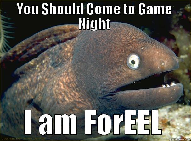 YOU SHOULD COME TO GAME NIGHT I AM FOREEL Bad Joke Eel