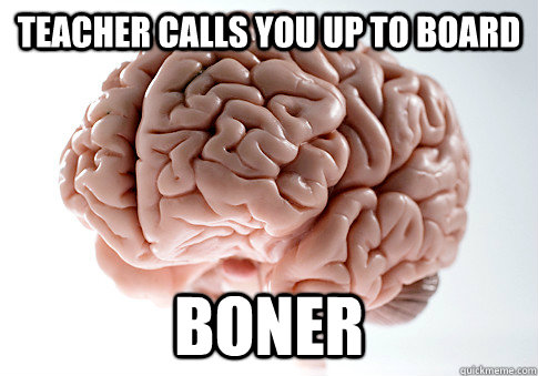 Teacher calls you up to board BONER   - Teacher calls you up to board BONER    Scumbag Brain