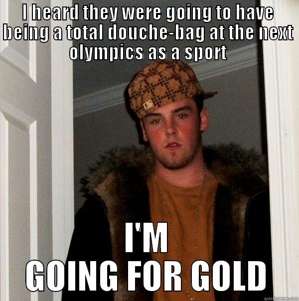 I HEARD THEY WERE GOING TO HAVE BEING A TOTAL DOUCHE-BAG AT THE NEXT OLYMPICS AS A SPORT I'M GOING FOR GOLD Scumbag Steve