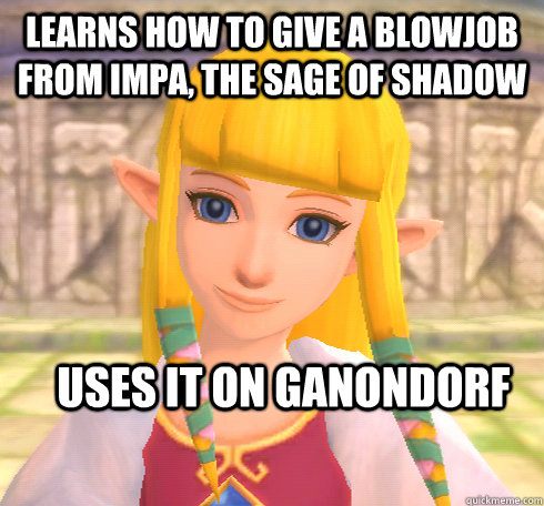 Learns how to give a blowjob from Impa, The sage of shadow Uses it on ganondorf  