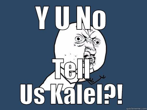 Y U NO TELL US KALEL?! Y U No