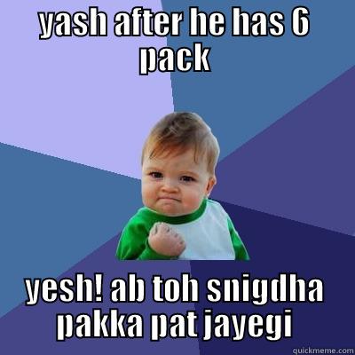 YASH AFTER HE HAS 6 PACK YESH! AB TOH SNIGDHA PAKKA PAT JAYEGI Success Kid