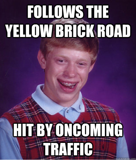 Follows the yellow brick road hit by oncoming traffic  Bad Luck Brian