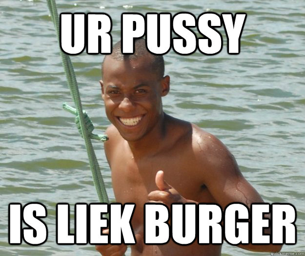 ur pussy is liek burger  