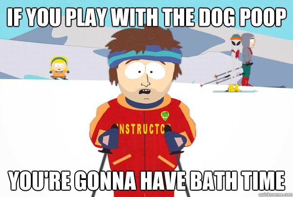 If you play with the dog poop You're gonna have Bath time  Super Cool Ski Instructor