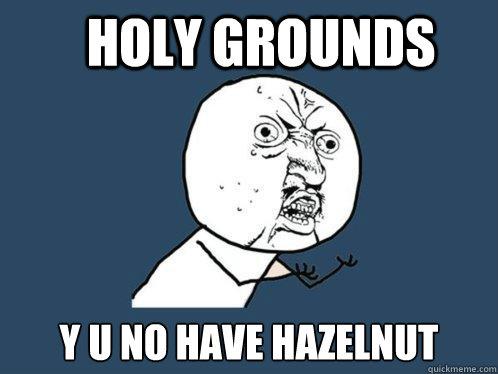 Holy Grounds y u no have Hazelnut   Y U No