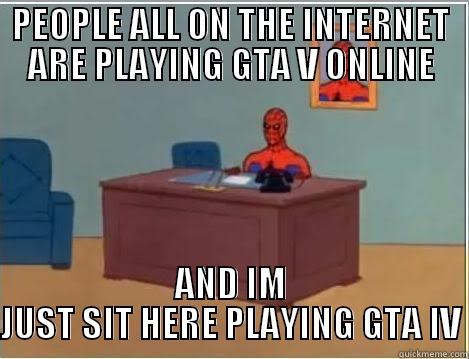 PEOPLE ALL ON THE INTERNET ARE PLAYING GTA V ONLINE AND IM JUST SIT HERE PLAYING GTA IV Spiderman Desk