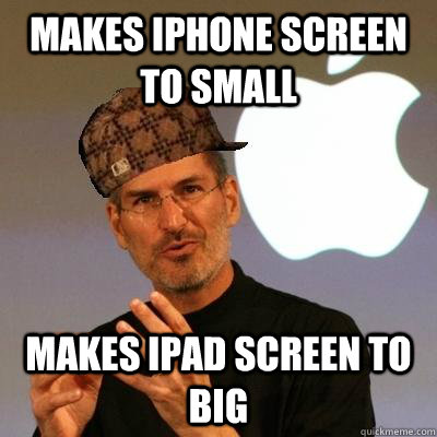 Makes iphone screen to small Makes ipad screen to big - Makes iphone screen to small Makes ipad screen to big  Scumbag Steve Jobs