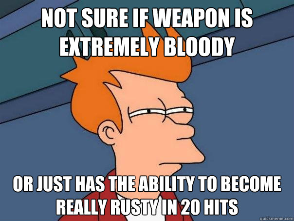 Not sure if weapon is extremely bloody  or just has the ability to become really rusty in 20 hits - Not sure if weapon is extremely bloody  or just has the ability to become really rusty in 20 hits  Futurama Fry