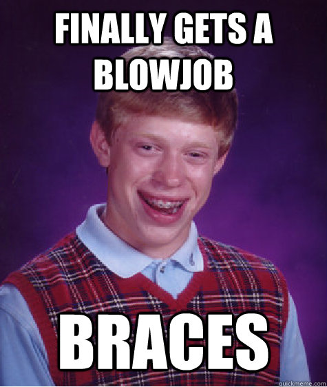 Finally gets a blowjob braces  Bad Luck Brian