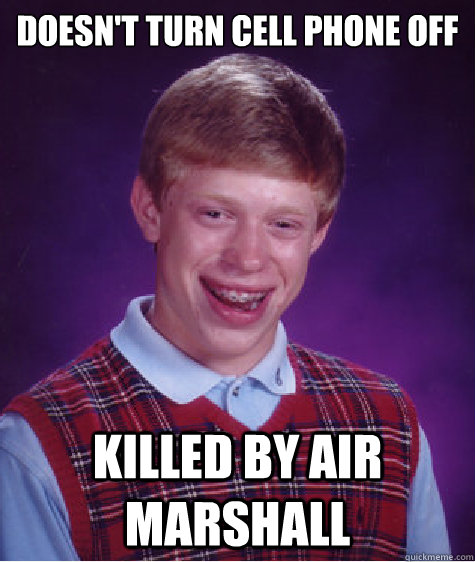 doesn't turn cell phone off Killed by Air Marshall  Bad Luck Brian